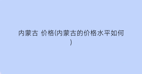 内蒙古 价格(内蒙古的价格水平如何)